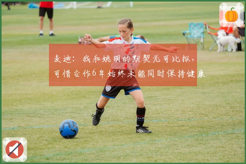 麦迪：我和姚明的默契无可比拟，可惜合作6年始终未能同时保持健康